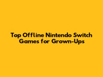 Top Offline Nintendo Switch Games for Grown-Ups