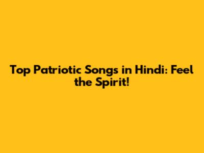 Top Patriotic Songs in Hindi: Feel the Spirit!
