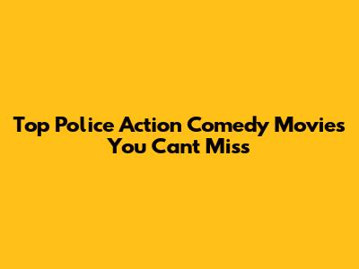 Top Police Action Comedy Movies You Can't Miss