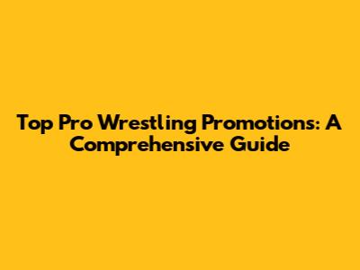 Top Pro Wrestling Promotions: A Comprehensive Guide