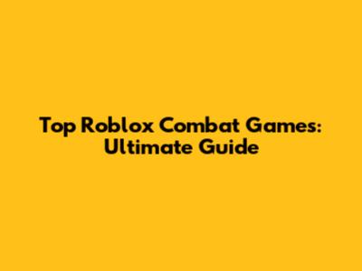 Top Roblox Combat Games: Ultimate Guide