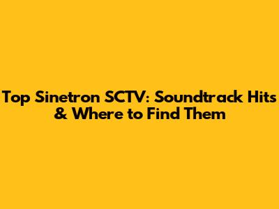 Top Sinetron SCTV: Soundtrack Hits & Where to Find Them
