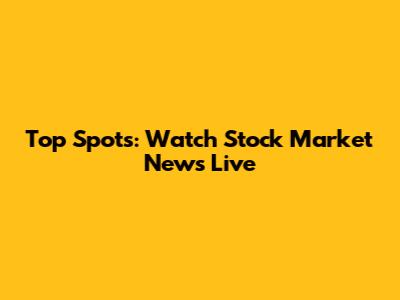 Top Spots: Watch Stock Market News Live