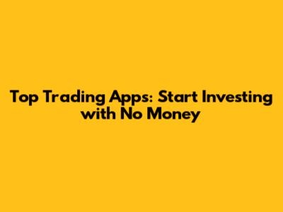 Top Trading Apps: Start Investing with No Money