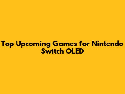 Top Upcoming Games for Nintendo Switch OLED