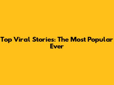 Top Viral Stories: The Most Popular Ever