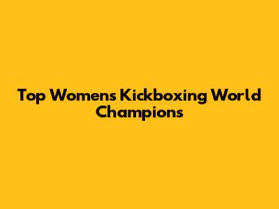 Top Women's Kickboxing World Champions