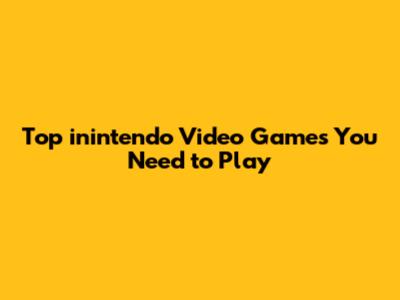 Top inintendo Video Games You Need to Play