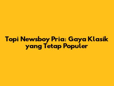 Topi Newsboy Pria: Gaya Klasik yang Tetap Populer