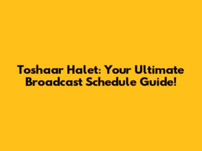 Toshaar Halet: Your Ultimate Broadcast Schedule Guide!