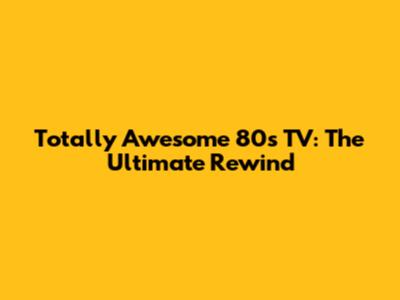 Totally Awesome 80s TV: The Ultimate Rewind