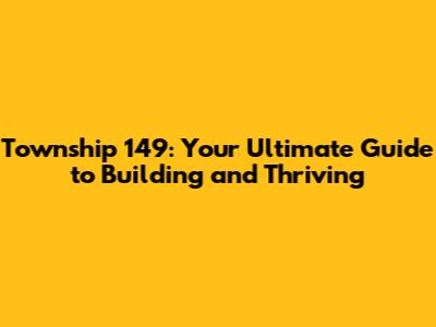 Township 149: Your Ultimate Guide to Building and Thriving