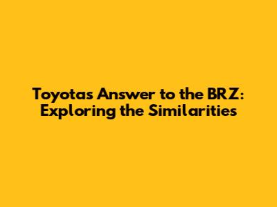 Toyota's Answer to the BRZ: Exploring the Similarities
