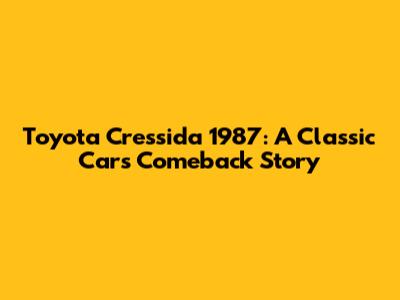 Toyota Cressida 1987: A Classic Car's Comeback Story