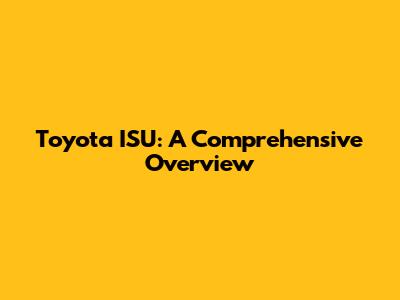 Toyota ISU: A Comprehensive Overview