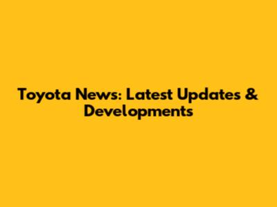 Toyota News: Latest Updates & Developments