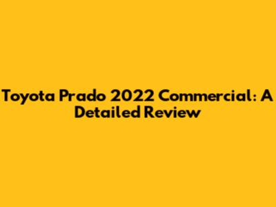 Toyota Prado 2022 Commercial: A Detailed Review
