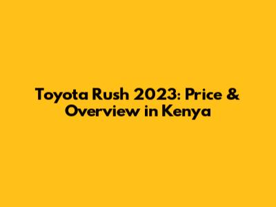 Toyota Rush 2023: Price & Overview in Kenya
