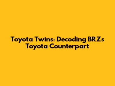 Toyota Twins: Decoding BRZ's Toyota Counterpart