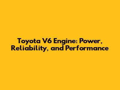 Toyota V6 Engine: Power, Reliability, and Performance