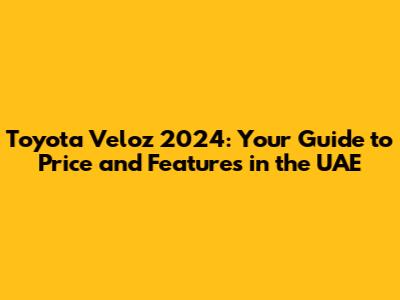 Toyota Veloz 2024: Your Guide to Price and Features in the UAE