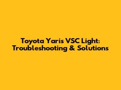 Toyota Yaris VSC Light: Troubleshooting & Solutions