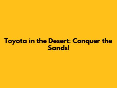 Toyota in the Desert: Conquer the Sands!
