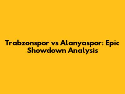 Trabzonspor vs Alanyaspor: Epic Showdown Analysis