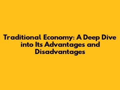 Traditional Economy: A Deep Dive into Its Advantages and Disadvantages