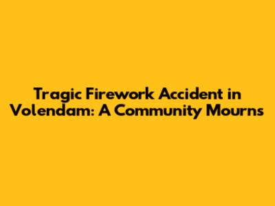 Tragic Firework Accident in Volendam: A Community Mourns