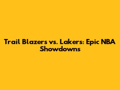 Trail Blazers vs. Lakers: Epic NBA Showdowns