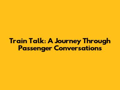 Train Talk: A Journey Through Passenger Conversations