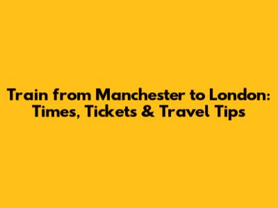 Train from Manchester to London: Times, Tickets & Travel Tips