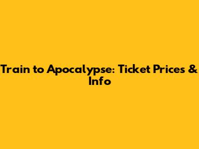 Train to Apocalypse: Ticket Prices & Info