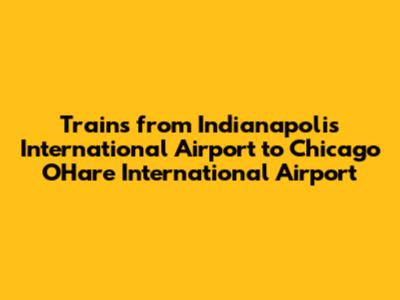 Trains from Indianapolis International Airport to Chicago O'Hare International Airport