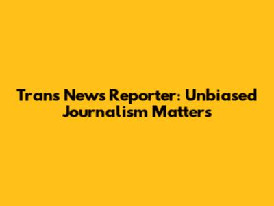 Trans News Reporter: Unbiased Journalism Matters