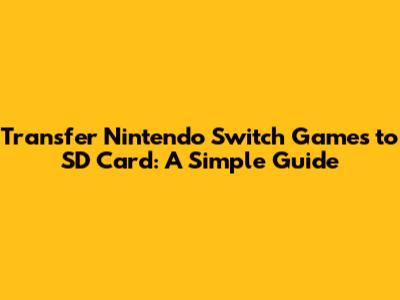 Transfer Nintendo Switch Games to SD Card: A Simple Guide