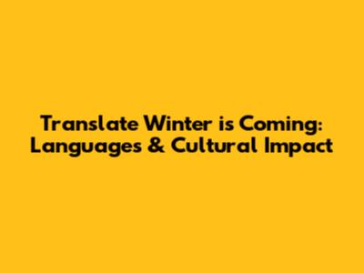 Translate 'Winter is Coming': Languages & Cultural Impact