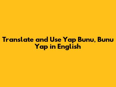 Translate and Use "Yap Bunu, Bunu Yap" in English