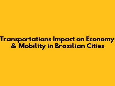 Transportation's Impact on Economy & Mobility in Brazilian Cities