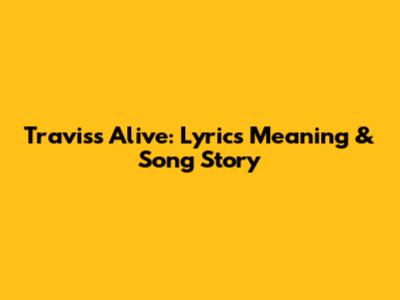 Travis's 'Alive': Lyrics Meaning & Song Story