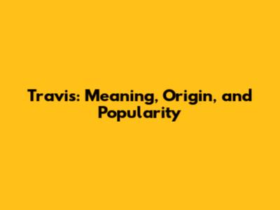 Travis: Meaning, Origin, and Popularity