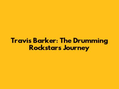 Travis Barker: The Drumming Rockstar's Journey
