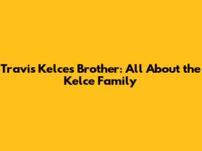 Travis Kelce's Brother: All About the Kelce Family