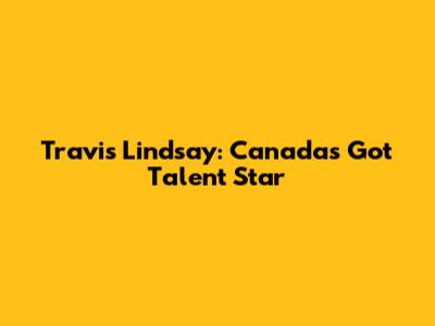 Travis Lindsay: Canada's Got Talent Star