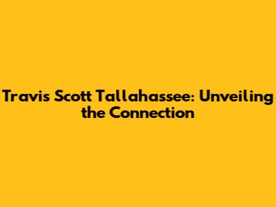 Travis Scott Tallahassee: Unveiling the Connection