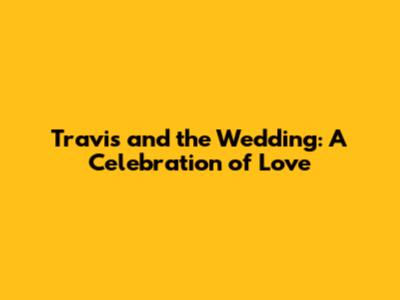 Travis and the Wedding: A Celebration of Love