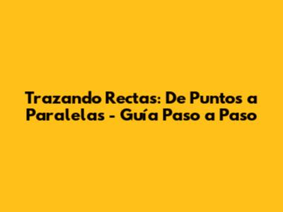Trazando Rectas: De Puntos a Paralelas - Guía Paso a Paso