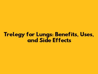 Trelegy for Lungs: Benefits, Uses, and Side Effects