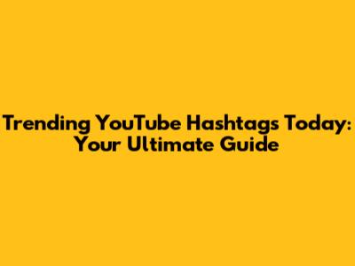 Trending YouTube Hashtags Today: Your Ultimate Guide